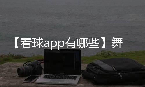 【看球app有哪些】舞的部首