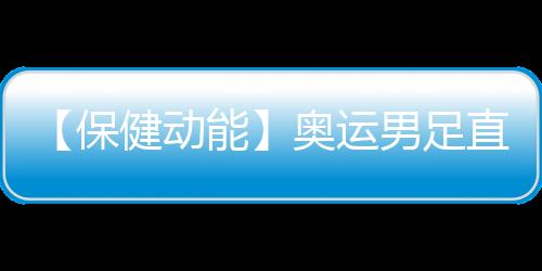 【保健动能】奥运男足直播