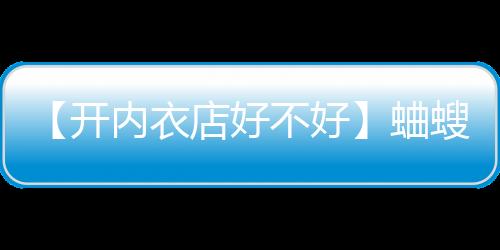 【开内衣店好不好】蛐螋虫咬人吗有毒吗