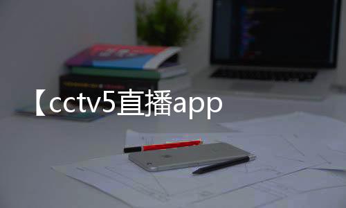 【cctv5直播app官方下载】阻冲之什么梗