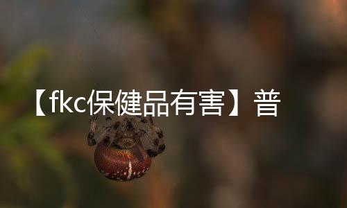 【fkc保健品有害】普通却自信是什么梗